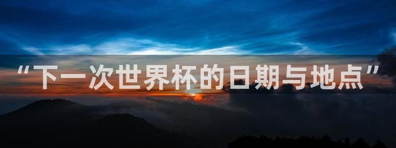 2026世界杯日期：“下一次世界杯的日期与地点”