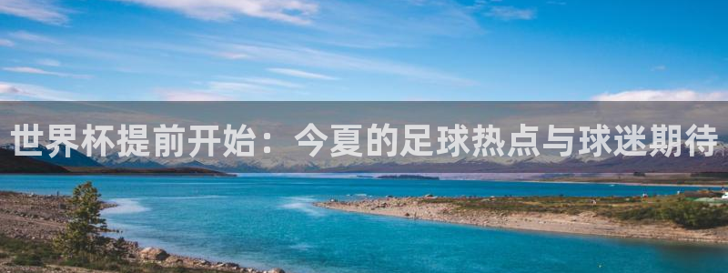 2026世界杯亚洲区预选赛赛程：世界杯提前开始：今夏的足球热点与球迷期待