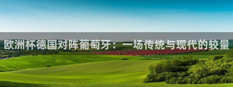 英格兰联赛杯直播：欧洲杯德国对阵葡萄牙：一场传统与现代的较量