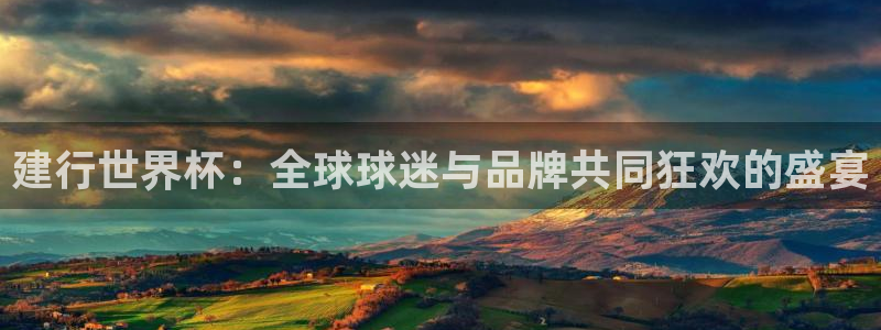 2026世界杯买球：建行世界杯：全球球迷与品牌共同狂欢的盛宴